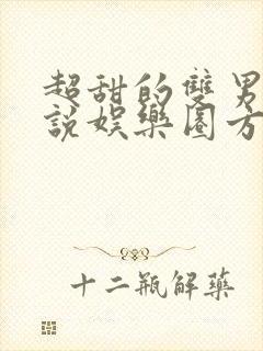 超甜的双男主小说娱乐圈方面