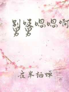 别吸嗯嗯啊啊啊男男