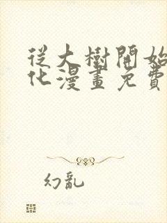 从大树开始的进化漫画免费阅读下拉式