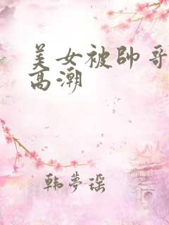 美女被帅哥操到高潮