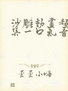 沙雕动画超长合集一口气看完