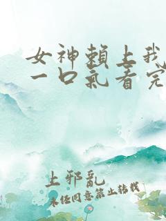 女神赖上我短剧一口气看完
