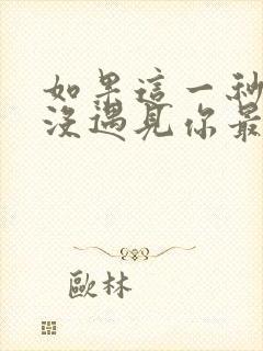 如果这一秒,我没遇见你最新更新章节