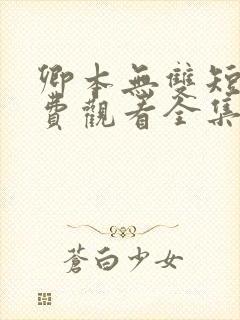 卿本无双短剧免费观看全集