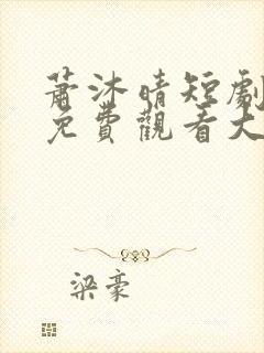 萧沐晴短剧全集免费观看大全