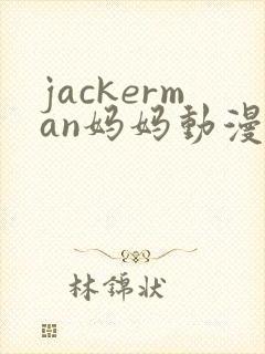 jackerman妈妈动漫免费观看