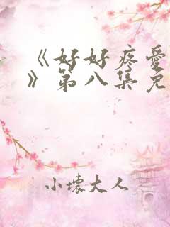 《好好疼爱里面》第八集免费观看