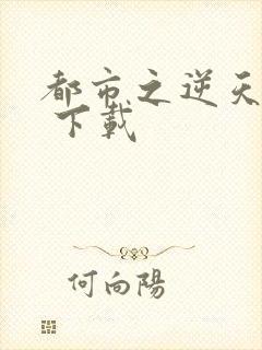 都市之逆天修仙 下载