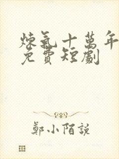 炼气十万年楚阳免费短剧