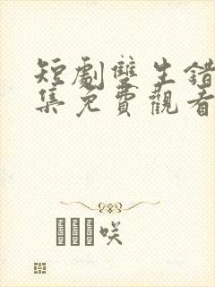 短剧双生错爱全集免费观看高清