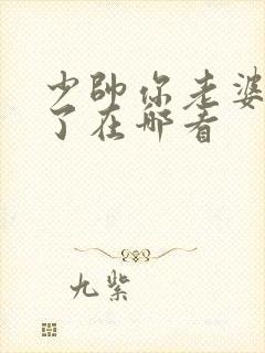 少帅你老婆又跑了在哪看