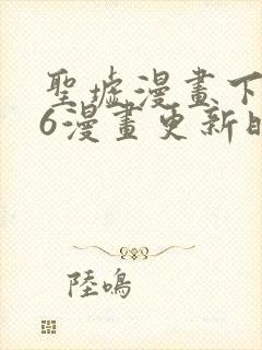 圣墟漫画下拉式6漫画更新时间