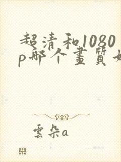 超清和1080p哪个画质好