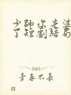 少帅你老婆又跑了短剧结局