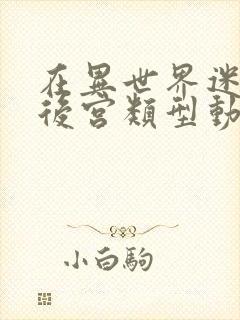 在异世界迷宫开后宫类型动漫