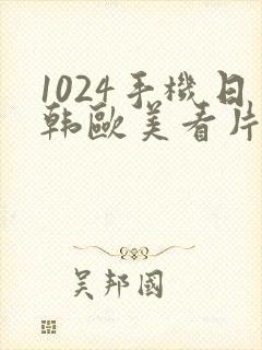 1024手机日韩欧美看片