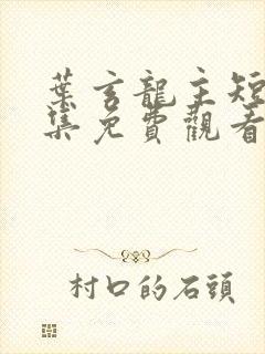 叶玄龙主短剧全集免费观看