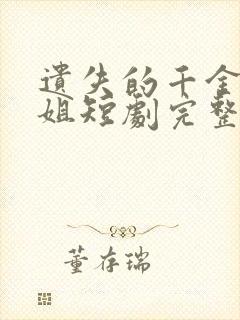 遗失的千金大小姐短剧完整版