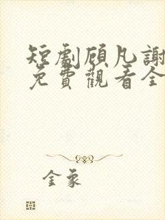 短剧顾凡谢念薇免费观看全集