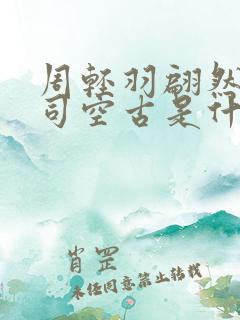 周轻羽翩然仙子司空古是什么小说
