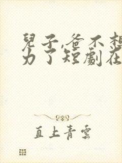 儿子,爸不想努力了短剧在线观看