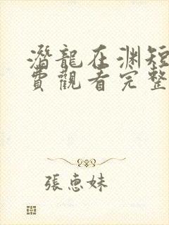 潜龙在渊短剧免费观看完整版