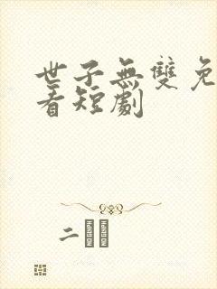 世子无双免费观看短剧