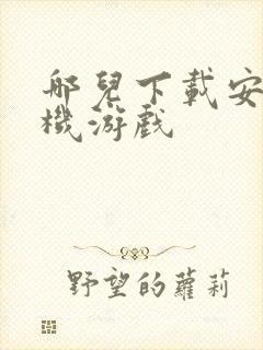 哪儿下载安卓手机游戏