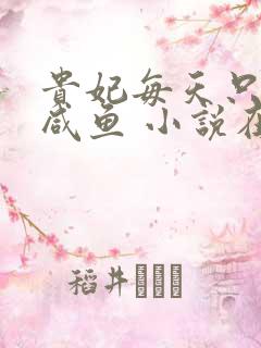 贵妃每天只想当咸鱼 小说在线