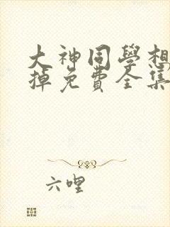 大神同学想被吃掉免费全集在线观看