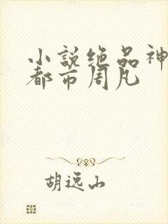 小说绝品神医混都市周凡