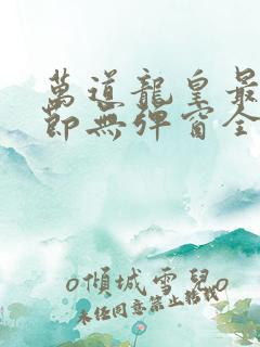 万道龙皇最新章节无弹窗全文免费阅读