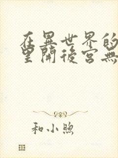 在异世界的迷宫里开后宫无弹窗