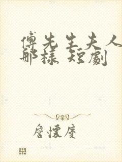 傅先生夫人为何那样 短剧