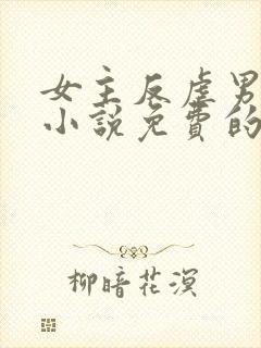 女主反虐男主的小说免费的