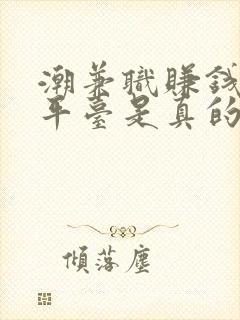 潮兼职赚钱正规平台是真的吗