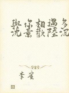 与你相遇多欢喜沈意欢陆沉舟