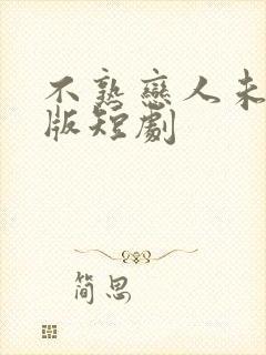 不熟恋人未删减版短剧