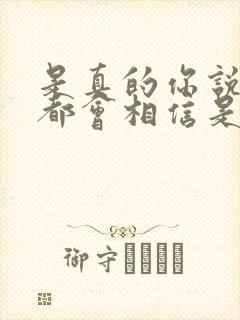 是真的你说的我都会相信是什么歌