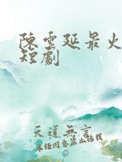 陈云延最火三部短剧