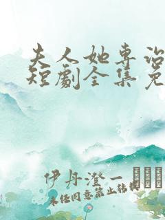 夫人她专治不服短剧全集免费看