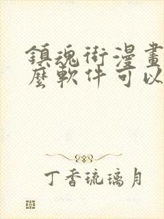 镇魂街漫画用什么软件可以免费