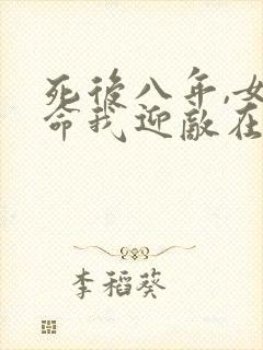 死后八年,女帝命我迎敌在线观看