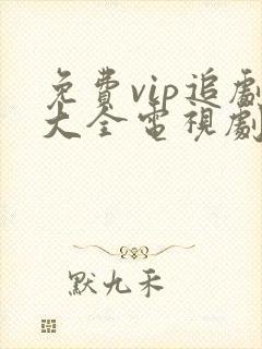 免费vip追剧大全电视剧网站