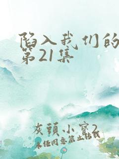 陷入我们的热恋第21集