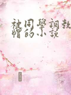 被同学调教成绿帽的小说