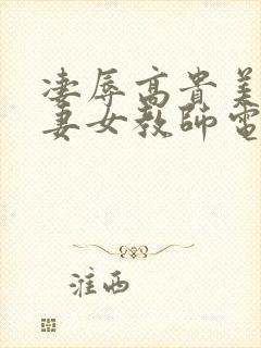 凄辱高贵美丽人妻女教师电影