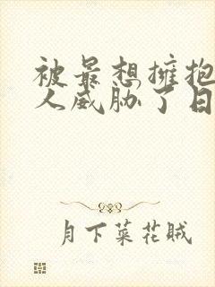 被最想拥抱的男人威胁了日漫