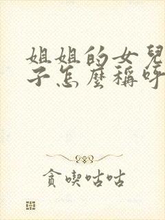 姐姐的女儿的孩子怎么称呼我?