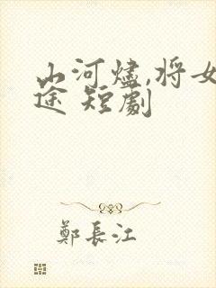 山河烬,将女归途 短剧